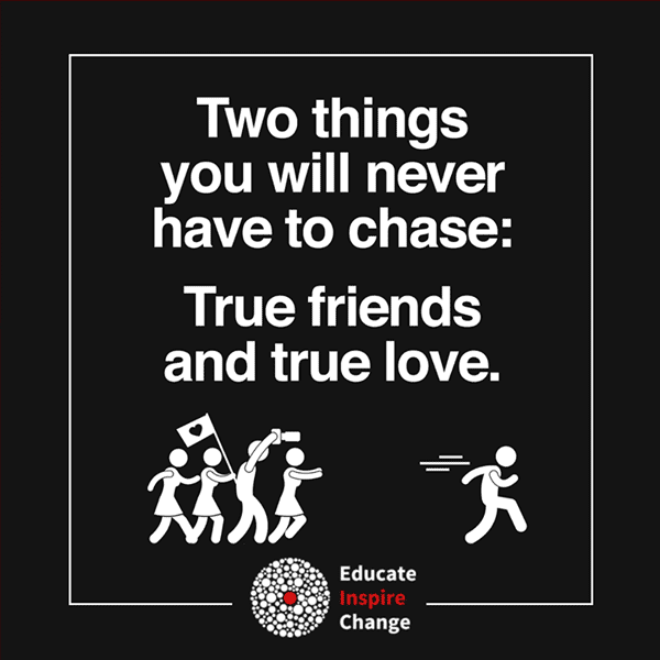 Two things you never have to chase: true friends and true love